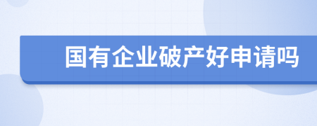 國有企業(yè)破產(chǎn)好申請嗎