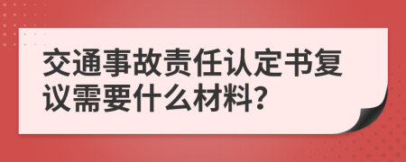 交通事故責(zé)任認(rèn)定書復(fù)議需要什么材料？