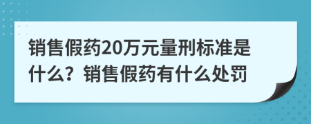 銷售假藥20萬元量刑標準是什么？銷售假藥有什么處罰