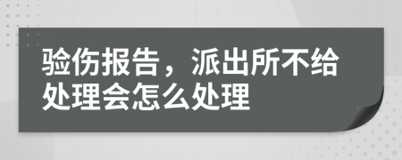 驗傷報告，派出所不給處理會怎么處理