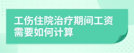 工傷住院治療期間工資需要如何計算