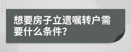 想要房子立遺囑轉(zhuǎn)戶(hù)需要什么條件？