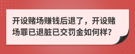 開設(shè)賭場賺錢后退了，開設(shè)賭場罪已退臟已交罰金如何樣？