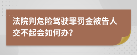 法院判危險(xiǎn)駕駛罪罰金被告人交不起會(huì)如何辦？