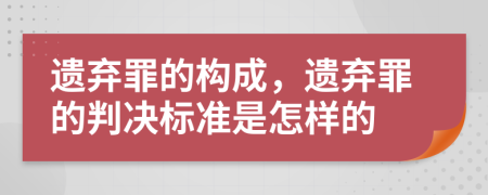 遺棄罪的構(gòu)成，遺棄罪的判決標準是怎樣的