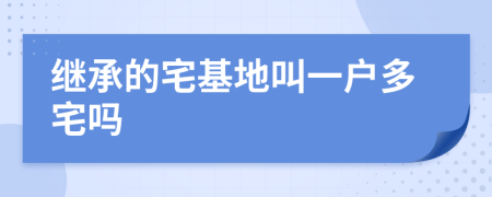 繼承的宅基地叫一戶多宅嗎