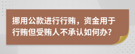 挪用公款進(jìn)行行賄，資金用于行賄但受賄人不承認(rèn)如何辦？