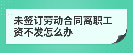未簽訂勞動合同離職工資不發(fā)怎么辦