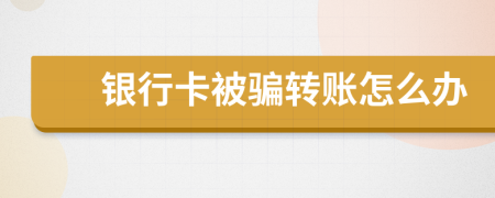 銀行卡被騙轉(zhuǎn)賬怎么辦