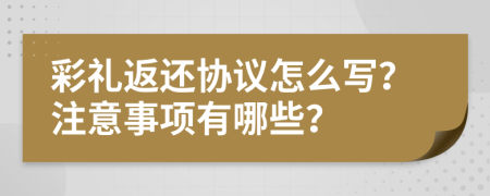 彩禮返還協(xié)議怎么寫？注意事項(xiàng)有哪些？