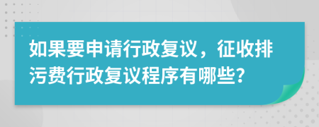 如果要申請(qǐng)行政復(fù)議，征收排污費(fèi)行政復(fù)議程序有哪些？