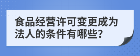 食品經(jīng)營許可變更成為法人的條件有哪些？