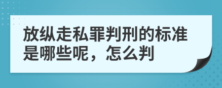放縱走私罪判刑的標準是哪些呢，怎么判