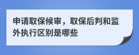 申請(qǐng)取保候?qū)彛”：笈泻捅O(jiān)外執(zhí)行區(qū)別是哪些