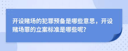 開設(shè)賭場的犯罪預(yù)備是哪些意思，開設(shè)賭場罪的立案標(biāo)準(zhǔn)是哪些呢？