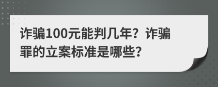 詐騙100元能判幾年？詐騙罪的立案標(biāo)準(zhǔn)是哪些？