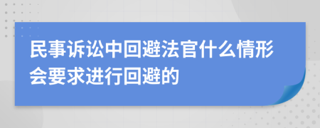 民事訴訟中回避法官什么情形會要求進行回避的