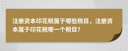注冊資本印花稅屬于哪些稅目，注冊資本屬于印花稅哪一個稅目?