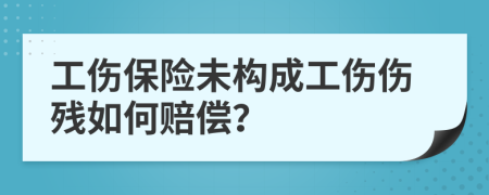 工傷保險(xiǎn)未構(gòu)成工傷傷殘如何賠償？