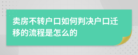 賣房不轉(zhuǎn)戶口如何判決戶口遷移的流程是怎么的