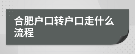 合肥戶口轉(zhuǎn)戶口走什么流程