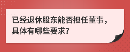 已經(jīng)退休股東能否擔(dān)任董事，具體有哪些要求？