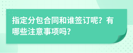 指定分包合同和誰簽訂呢？有哪些注意事項嗎？