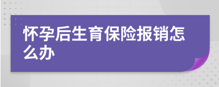 懷孕后生育保險報銷怎么辦