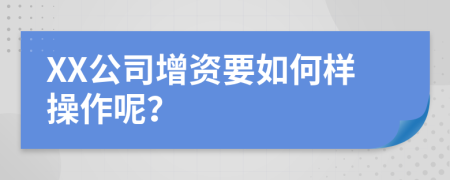 XX公司增資要如何樣操作呢？