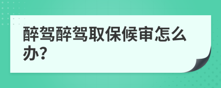 醉駕醉駕取保候審怎么辦？