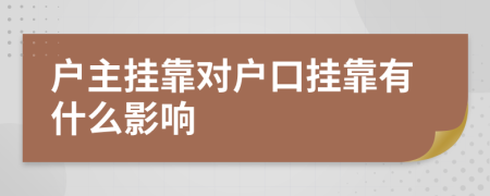 戶主掛靠對(duì)戶口掛靠有什么影響