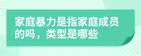 家庭暴力是指家庭成員的嗎，類型是哪些