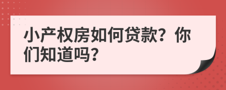 小產(chǎn)權(quán)房如何貸款？你們知道嗎？