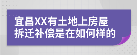 宜昌XX有土地上房屋拆遷補償是在如何樣的