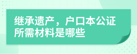繼承遺產(chǎn)，戶(hù)口本公證所需材料是哪些