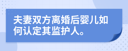 夫妻雙方離婚后嬰兒如何認定其監(jiān)護人。