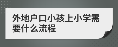 外地戶口小孩上小學需要什么流程