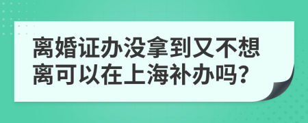 離婚證辦沒(méi)拿到又不想離可以在上海補(bǔ)辦嗎？