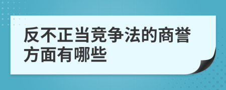 反不正當(dāng)競(jìng)爭法的商譽(yù)方面有哪些