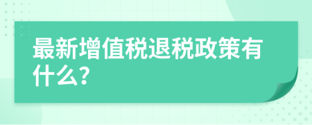 最新增值稅退稅政策有什么？