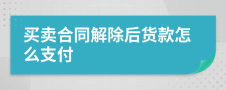 買賣合同解除后貨款怎么支付