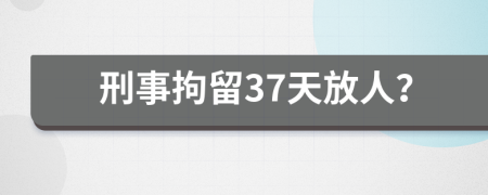 刑事拘留37天放人？