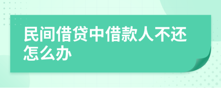 民間借貸中借款人不還怎么辦