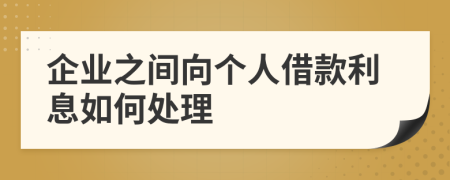 企業(yè)之間向個人借款利息如何處理
