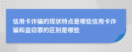 信用卡詐騙的現(xiàn)狀特點(diǎn)是哪些信用卡詐騙和盜竊罪的區(qū)別是哪些