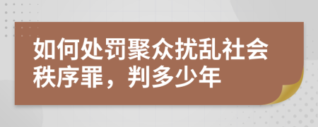 如何處罰聚眾擾亂社會(huì)秩序罪，判多少年