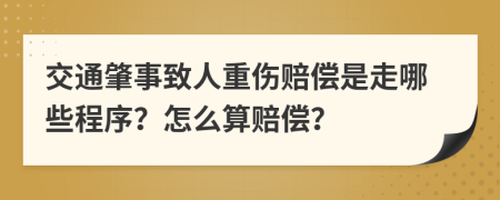 交通肇事致人重傷賠償是走哪些程序？怎么算賠償？