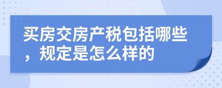 買房交房產(chǎn)稅包括哪些，規(guī)定是怎么樣的