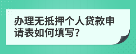 辦理無抵押個人貸款申請表如何填寫？