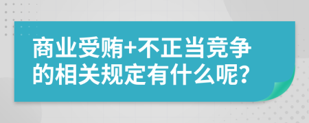 商業(yè)受賄+不正當(dāng)競(jìng)爭(zhēng)的相關(guān)規(guī)定有什么呢？